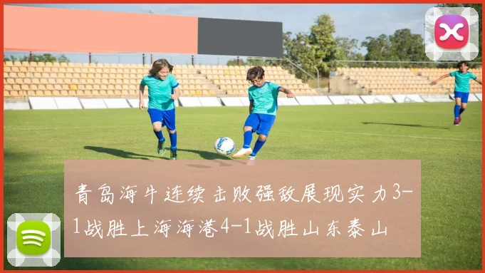 青岛海牛连续击败强敌展现实力3-1战胜上海海港4-1战胜山东泰山
