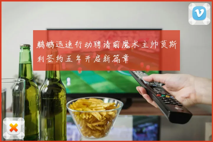 鹈鹕迅速行动聘请前魔术主帅莫斯利签约五年开启新篇章