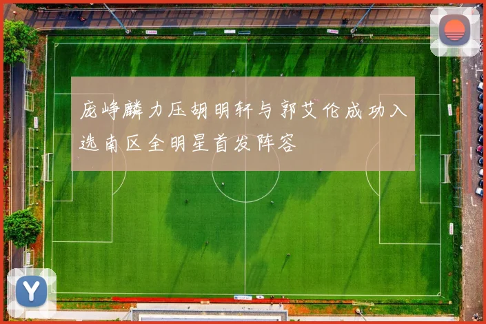 庞峥麟力压胡明轩与郭艾伦成功入选南区全明星首发阵容