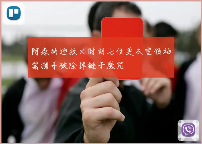 阿森纳迎救火时刻七位更衣室领袖需携手破除掉链子魔咒